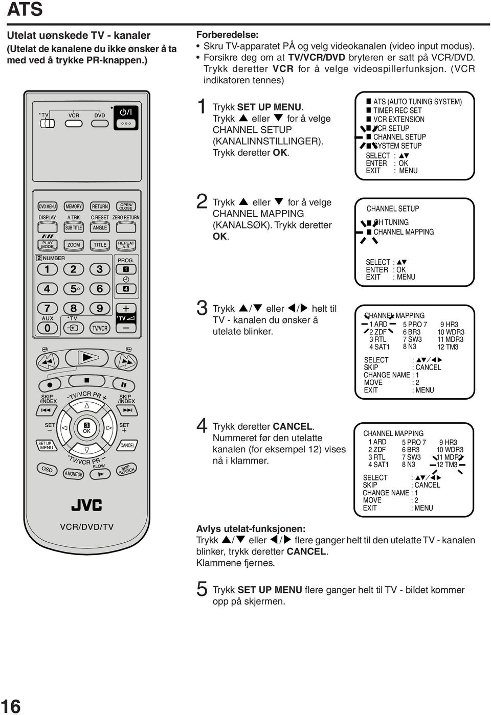 Trykk eller for å velge CHANNEL SETUP (KANALINNSTILLINGER). Trykk deretter OK.