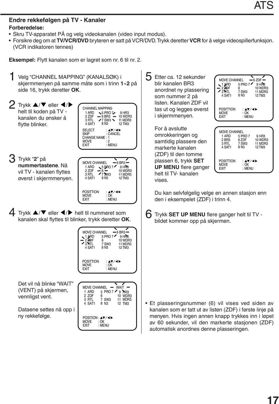 . Velg CHANNEL MAPPING (KANALSØK) i skjermmenyen på samme måte som i trinn ~ på side 6, trykk deretter OK. Trykk / eller / helt til koden på TV - kanalen du ønsker å flytte blinker.