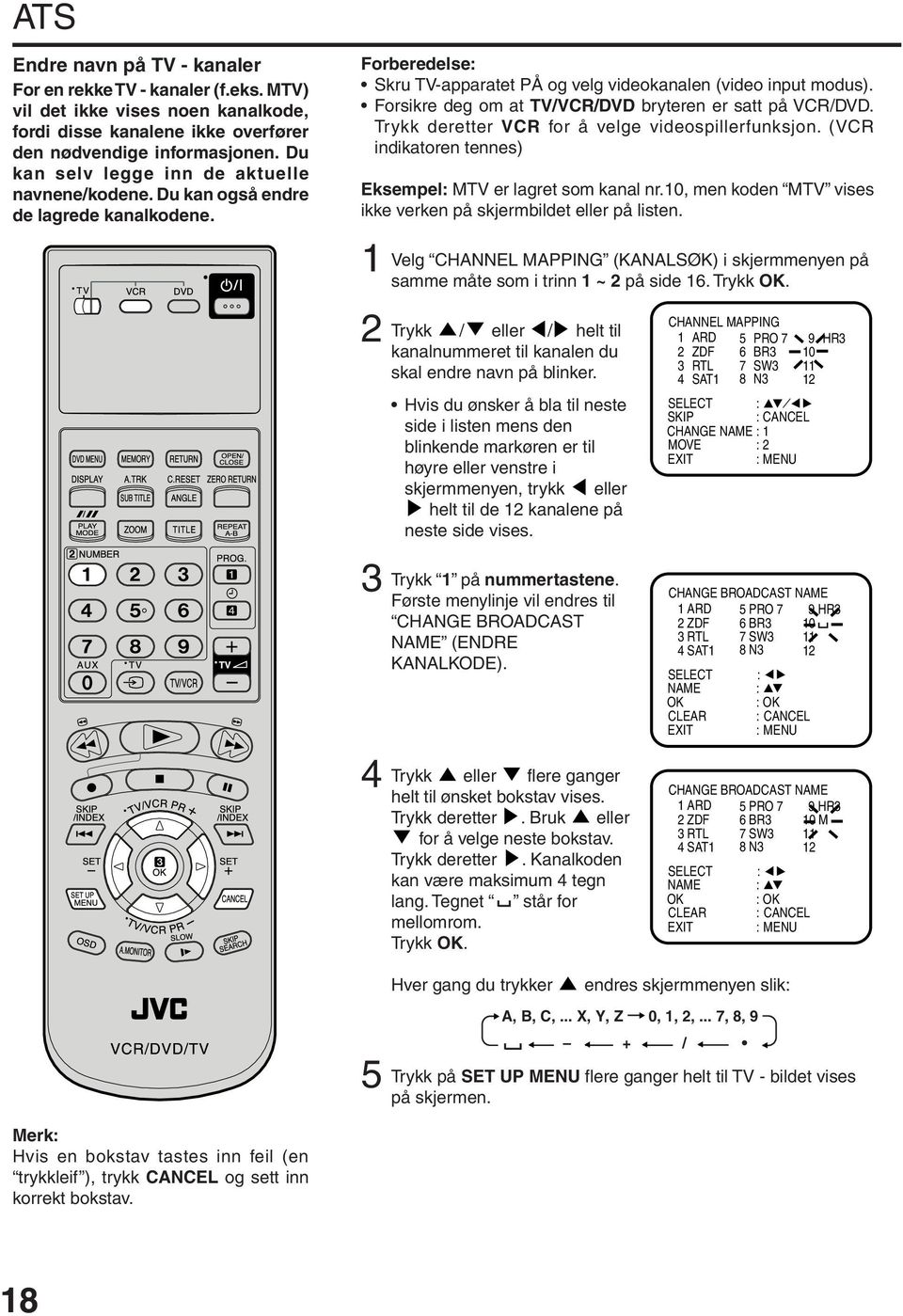 Forsikre deg om at TV/VCR/DVD bryteren er satt på VCR/DVD. Trykk deretter VCR for å velge videospillerfunksjon. (VCR indikatoren tennes) Eksempel: MTV er lagret som kanal nr.