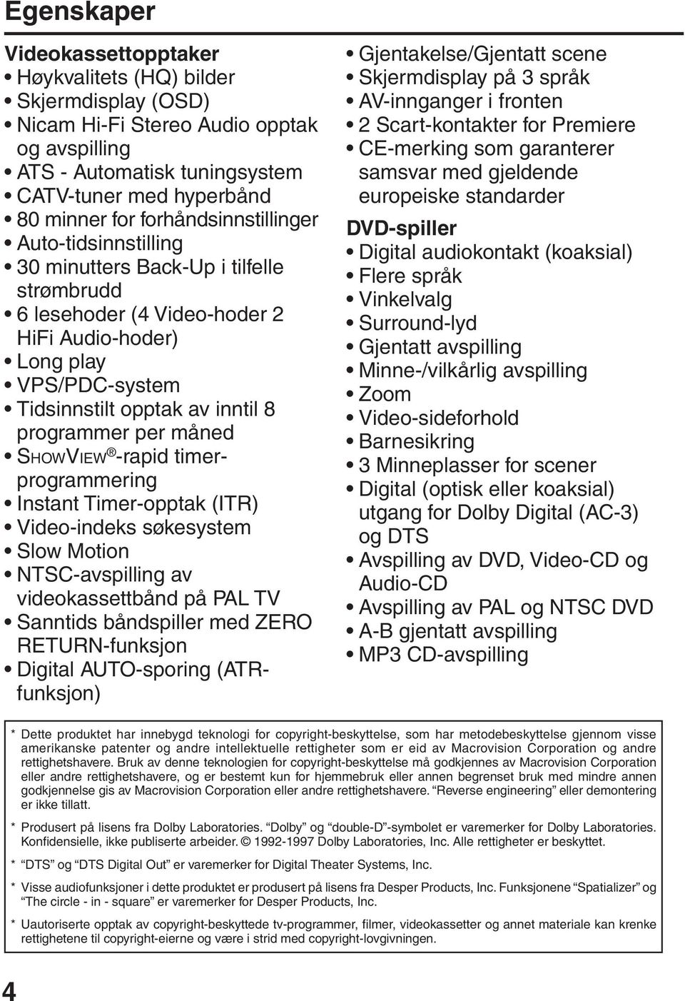 per måned SHOWVIEW -rapid timerprogrammering Instant Timer-opptak (ITR) Video-indeks søkesystem Slow Motion NTSC-avspilling av videokassettbånd på PAL TV Sanntids båndspiller med ZERO RETURN-funksjon