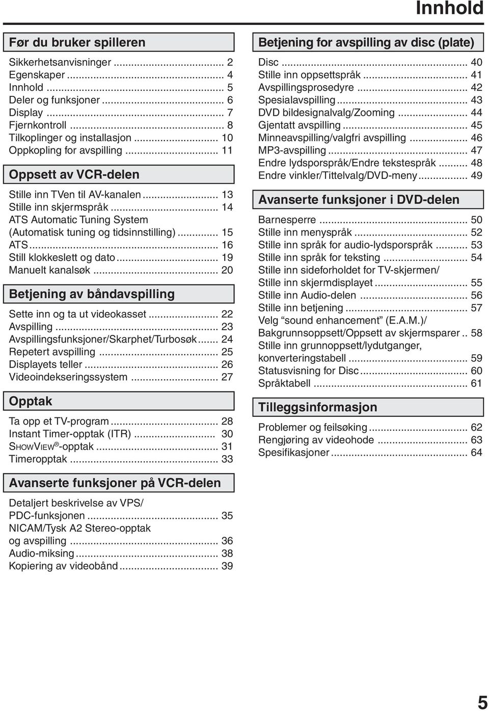 .. 6 Still klokkeslett og dato... 9 Manuelt kanalsøk... 0 Betjening av båndavspilling Sette inn og ta ut videokasset... Avspilling... Avspillingsfunksjoner/Skarphet/Turbosøk... 4 Repetert avspilling.