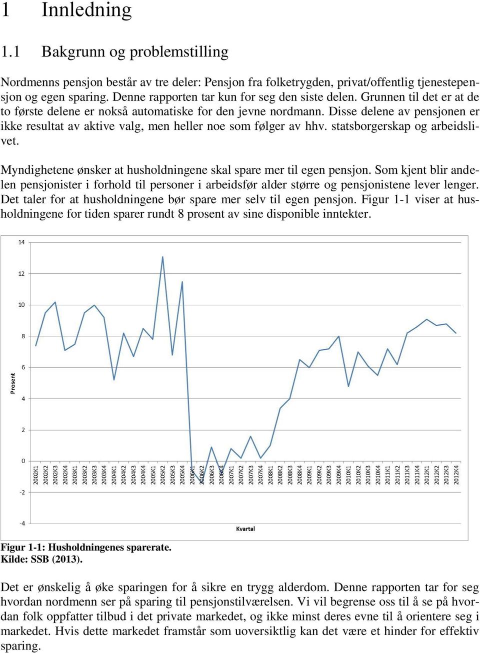 Disse delene av pensjonen er ikke resultat av aktive valg, men heller noe som følger av hhv. statsborgerskap og arbeidslivet. Myndighetene ønsker at husholdningene skal spare mer til egen pensjon.