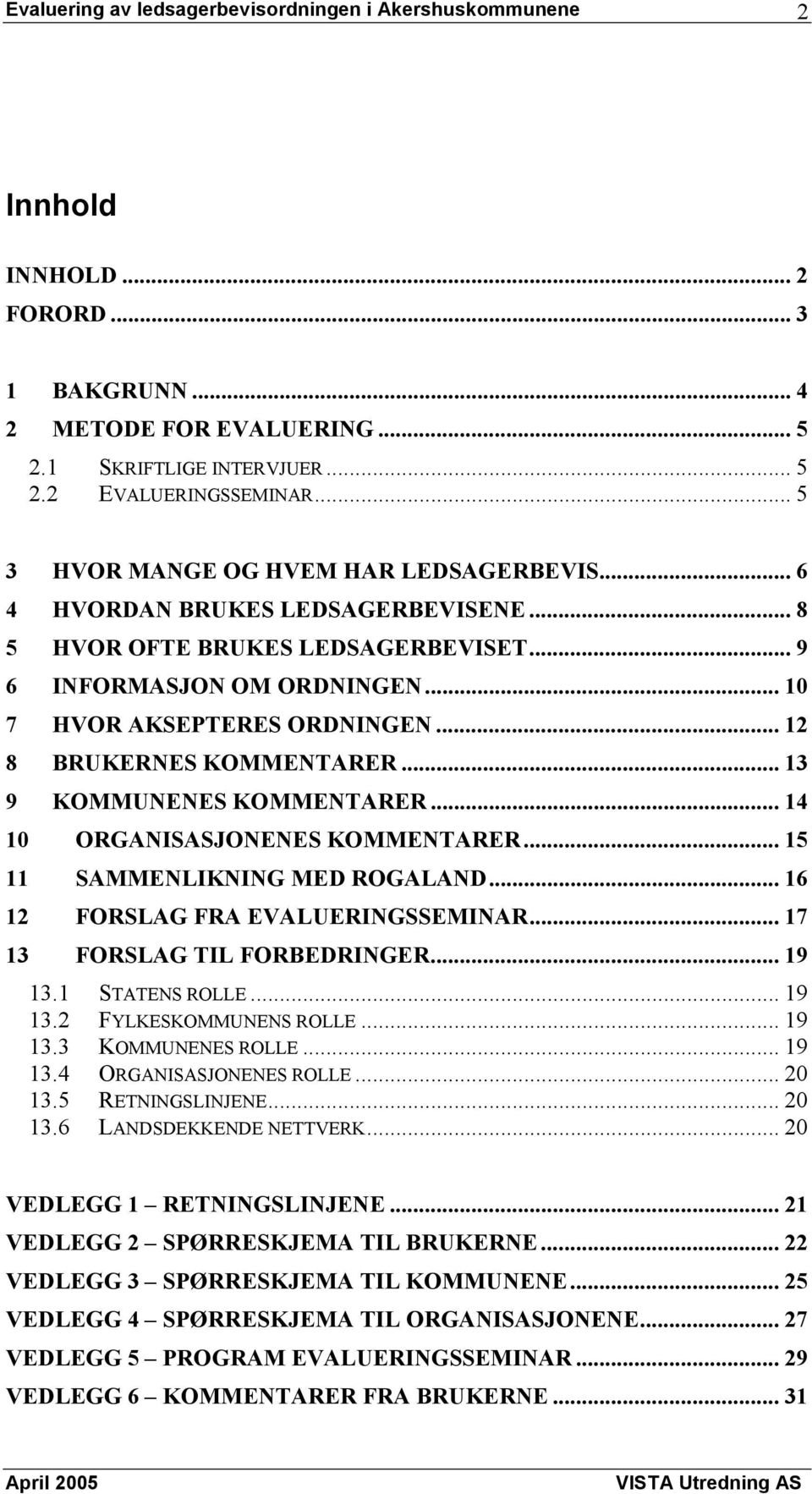 .. 13 9 KOMMUNENES KOMMENTARER... 14 10 ORGANISASJONENES KOMMENTARER... 15 11 SAMMENLIKNING MED ROGALAND... 16 12 FORSLAG FRA EVALUERINGSSEMINAR... 17 13 FORSLAG TIL FORBEDRINGER... 19 13.