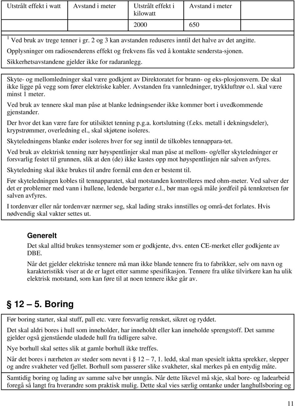 Skyte- og mellomledninger skal være godkjent av Direktoratet for brann- og eks-plosjonsvern. De skal ikke ligge på vegg som fører elektriske kabler. Avstanden fra vannledninger, trykkluftrør o.l. skal være minst 1 meter.