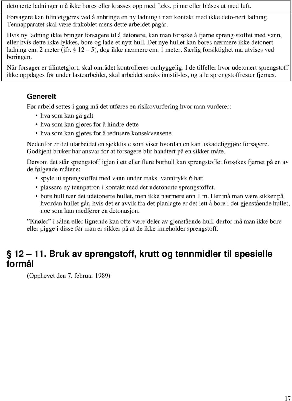 Hvis ny ladning ikke bringer forsagere til å detonere, kan man forsøke å fjerne spreng-stoffet med vann, eller hvis dette ikke lykkes, bore og lade et nytt hull.