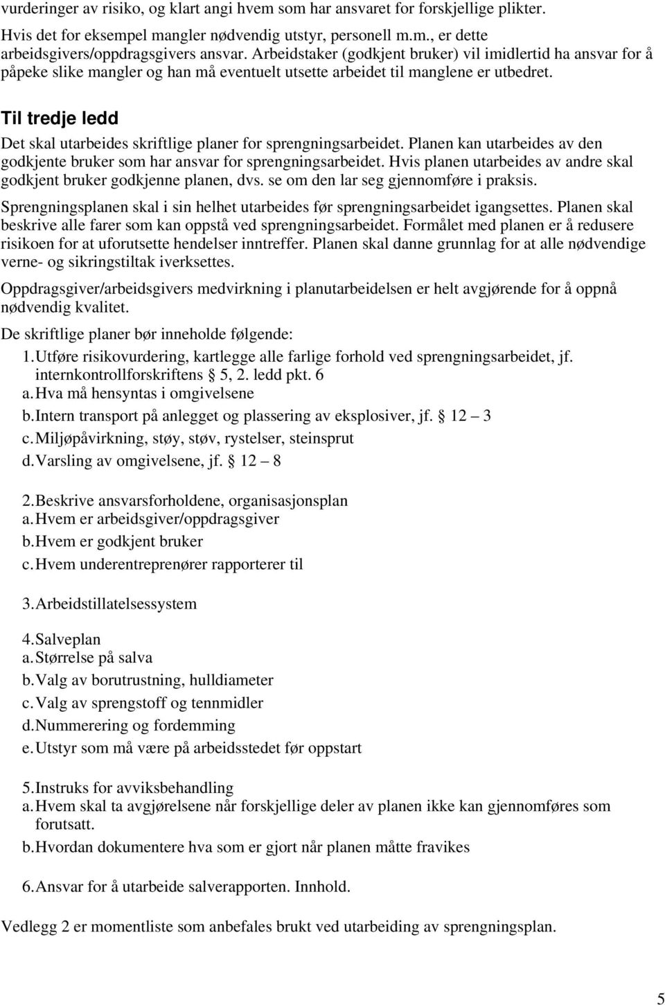 Til tredje ledd Det skal utarbeides skriftlige planer for sprengningsarbeidet. Planen kan utarbeides av den godkjente bruker som har ansvar for sprengningsarbeidet.