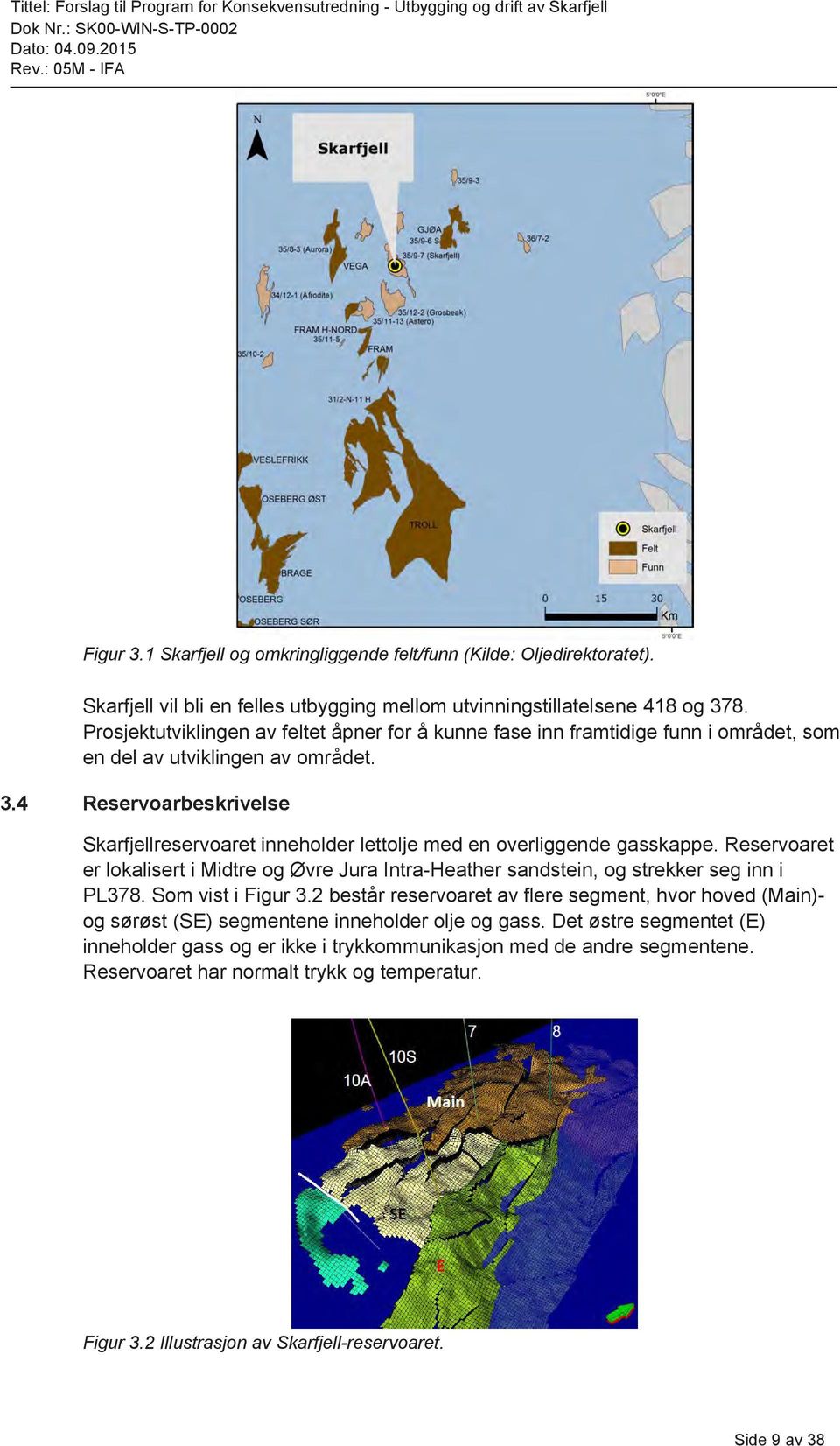 4 Reservoarbeskrivelse Skarfjellreservoaret inneholder lettolje med en overliggende gasskappe. Reservoaret er lokalisert i Midtre og Øvre Jura Intra-Heather sandstein, og strekker seg inn i PL378.