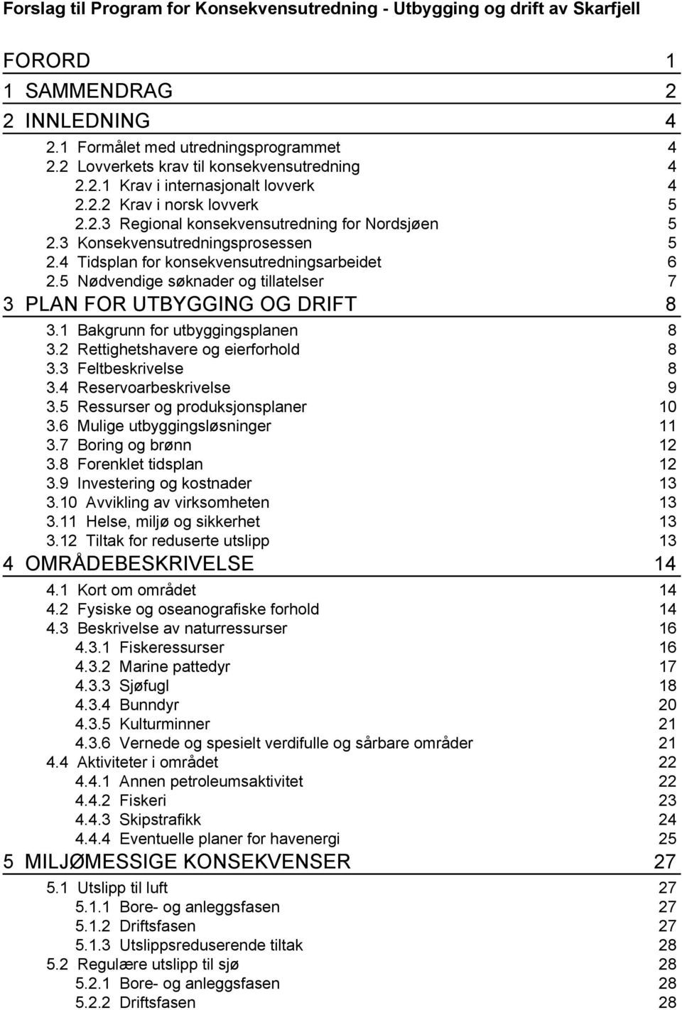 4 Tidsplan for konsekvensutredningsarbeidet 6 2.5 Nødvendige søknader og tillatelser 7 3 PLAN FOR UTBYGGING OG DRIFT 8 3.1 Bakgrunn for utbyggingsplanen 8 3.2 Rettighetshavere og eierforhold 8 3.