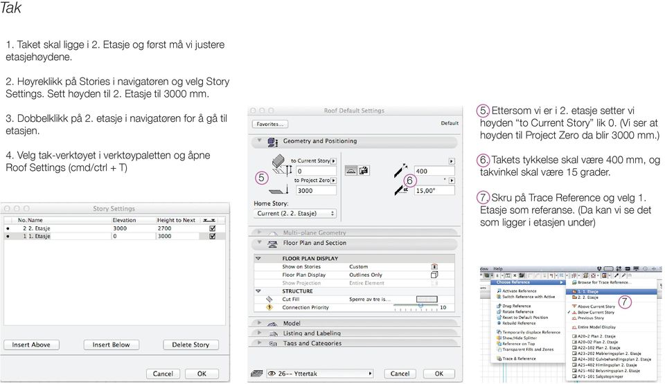 Velg tak-verktøyet i verktøypaletten og åpne Roof Settings (cmd/ctrl + T) 5 6 5. Ettersom vi er i 2. etasje setter vi høyden to Current Story lik 0.