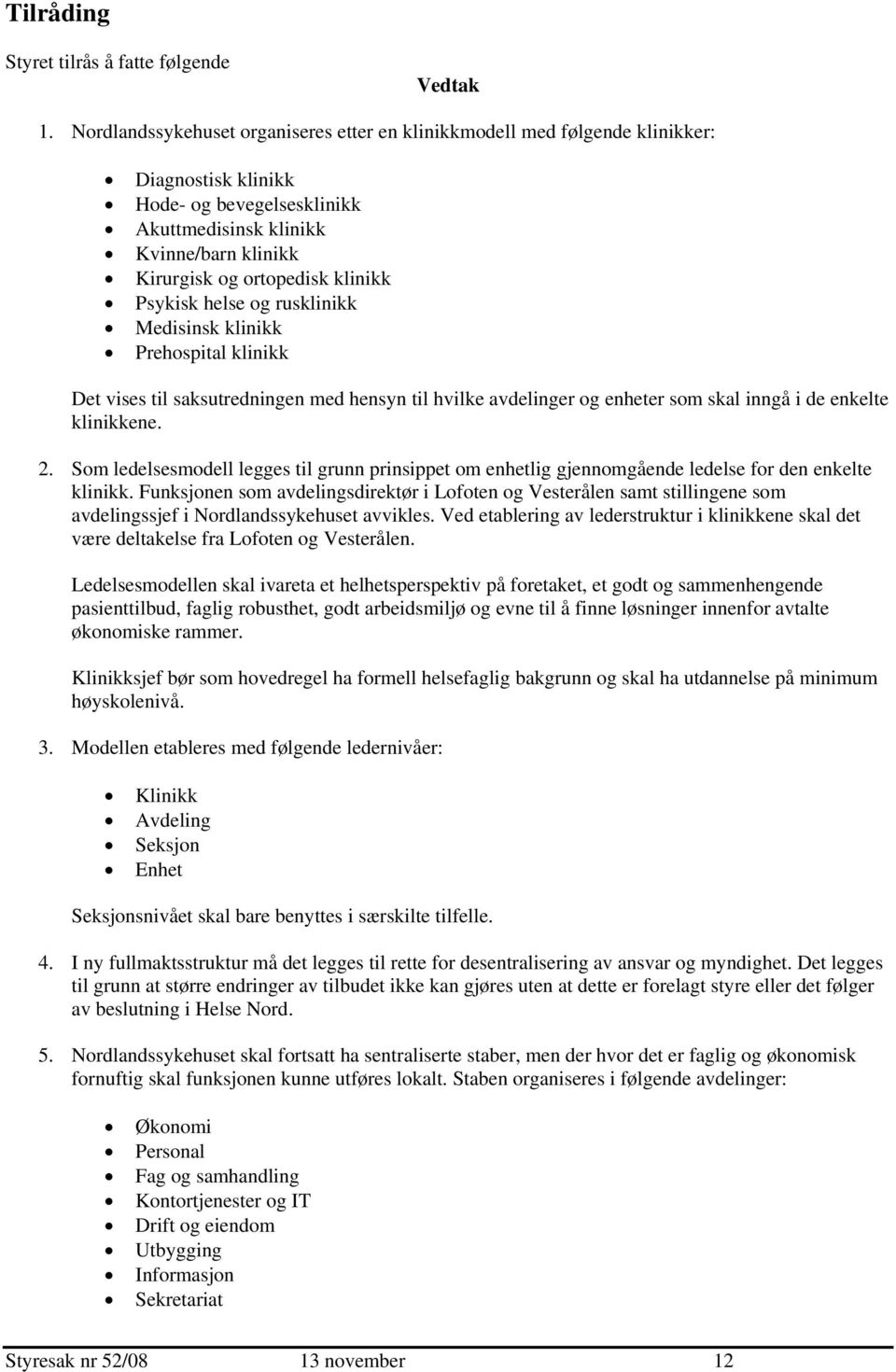 Psykisk helse og rusklinikk Medisinsk klinikk Prehospital klinikk Det vises til saksutredningen med hensyn til hvilke avdelinger og enheter som skal inngå i de enkelte klinikkene. 2.