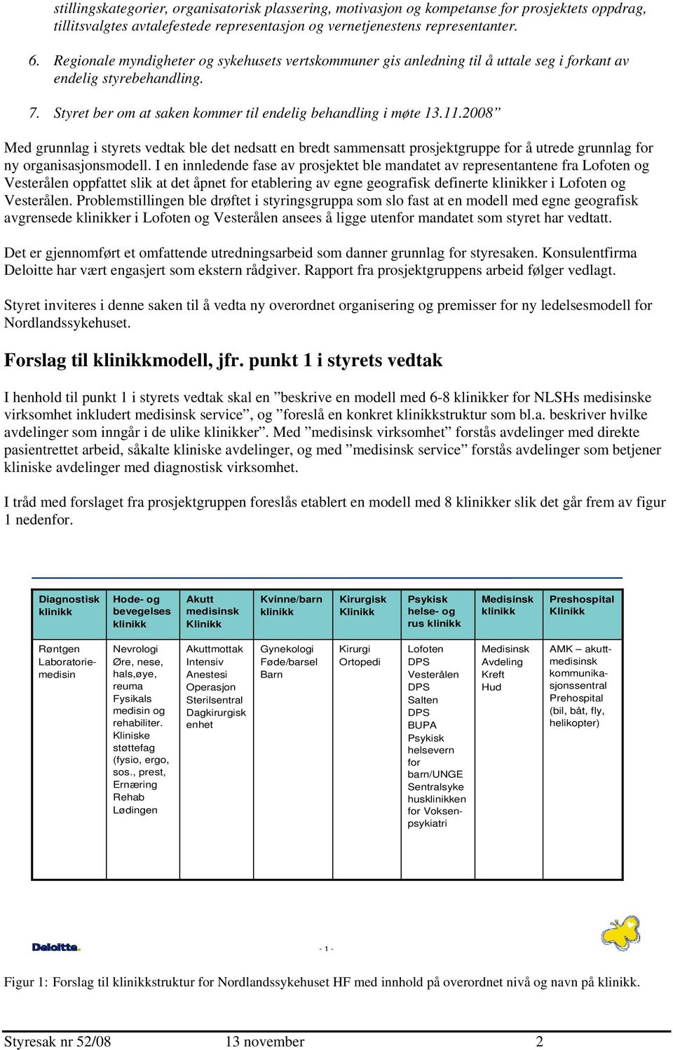 2008 Med grunnlag i styrets vedtak ble det nedsatt en bredt sammensatt prosjektgruppe for å utrede grunnlag for ny organisasjonsmodell.