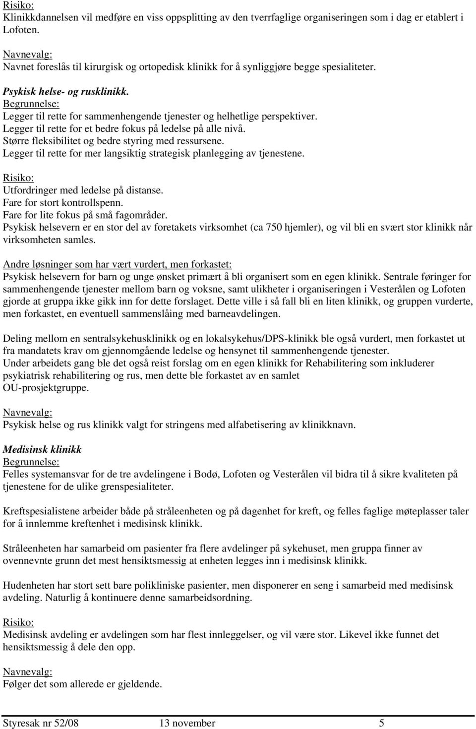 Begrunnelse: Legger til rette for sammenhengende tjenester og helhetlige perspektiver. Legger til rette for et bedre fokus på ledelse på alle nivå.