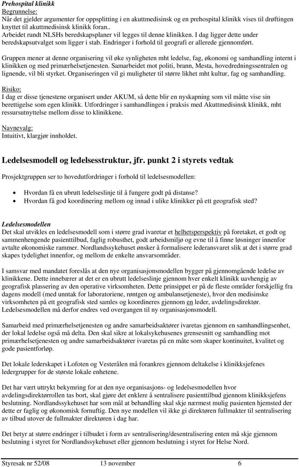 Gruppen mener at denne organisering vil øke synligheten mht ledelse, fag, økonomi og samhandling internt i klinikken og med primærhelsetjenesten.