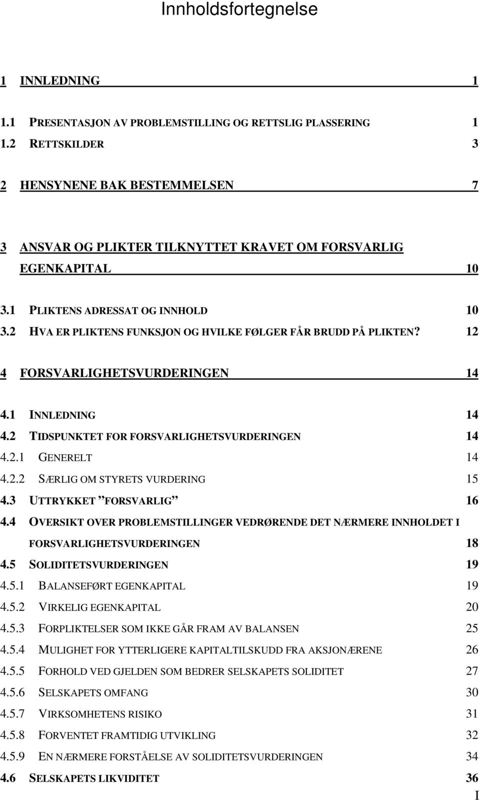 2 HVA ER PLIKTENS FUNKSJON OG HVILKE FØLGER FÅR BRUDD PÅ PLIKTEN? 12 4 FORSVARLIGHETSVURDERINGEN 14 4.1 INNLEDNING 14 4.2 TIDSPUNKTET FOR FORSVARLIGHETSVURDERINGEN 14 4.2.1 GENERELT 14 4.2.2 SÆRLIG OM STYRETS VURDERING 15 4.