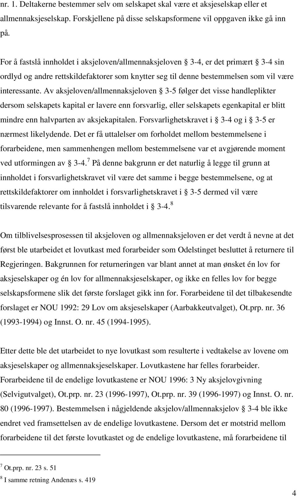 Av aksjeloven/allmennaksjeloven 3-5 følger det visse handleplikter dersom selskapets kapital er lavere enn forsvarlig, eller selskapets egenkapital er blitt mindre enn halvparten av aksjekapitalen.