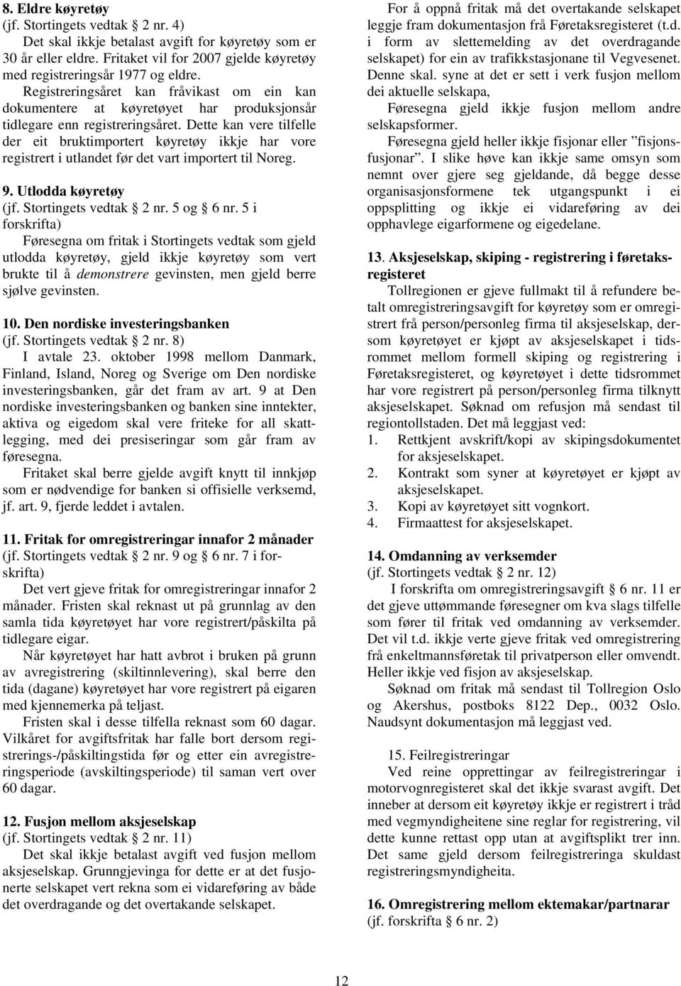 Dette kan vere tilfelle der eit bruktimportert køyretøy ikkje har vore registrert i utlandet før det vart importert til Noreg. 9. Utlodda køyretøy (jf. Stortingets vedtak 2 nr. 5 og 6 nr.