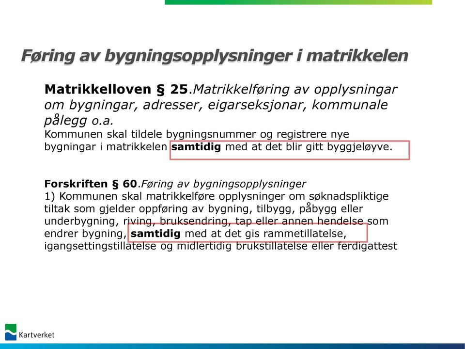 Føring av bygningsopplysninger 1) Kommunen skal matrikkelføre opplysninger om søknadspliktige tiltak som gjelder oppføring av bygning, tilbygg, påbygg eller