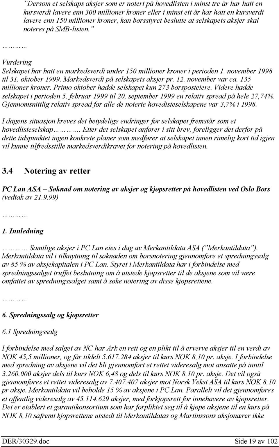 Markedsverdi på selskapets aksjer pr. 12. november var ca. 135 millioner kroner. Primo oktober hadde selskapet kun 273 børsposteiere. Videre hadde selskapet i perioden 5. februar 1999 til 20.