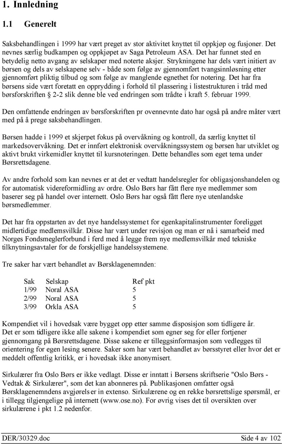 Strykningene har dels vært initiert av børsen og dels av selskapene selv - både som følge av gjennomført tvangsinnløsning etter gjennomført pliktig tilbud og som følge av manglende egnethet for