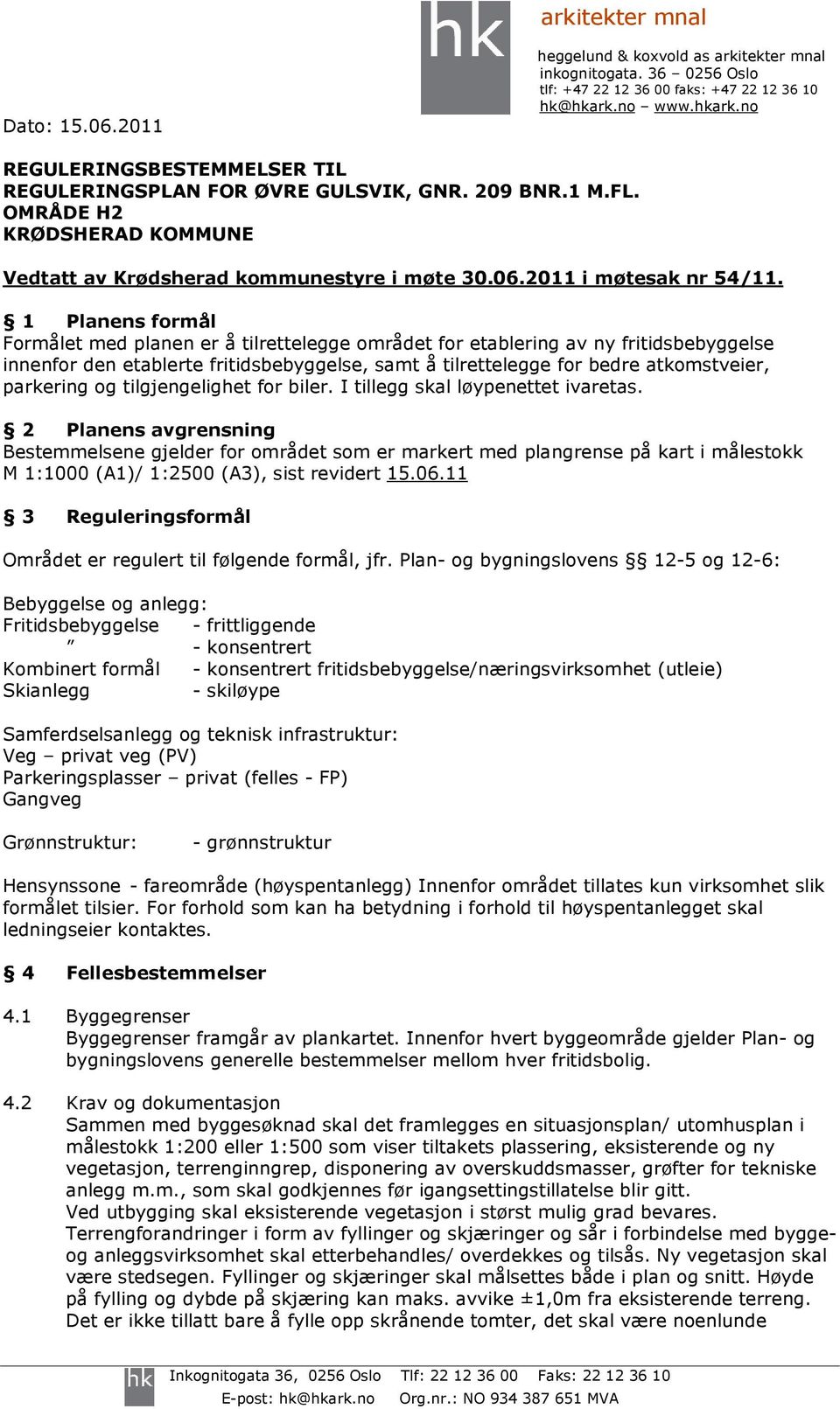 1 Planens formål Formålet med planen er å tilrettelegge området for etablering av ny fritidsbebyggelse innenfor den etablerte fritidsbebyggelse, samt å tilrettelegge for bedre atkomstveier, parkering