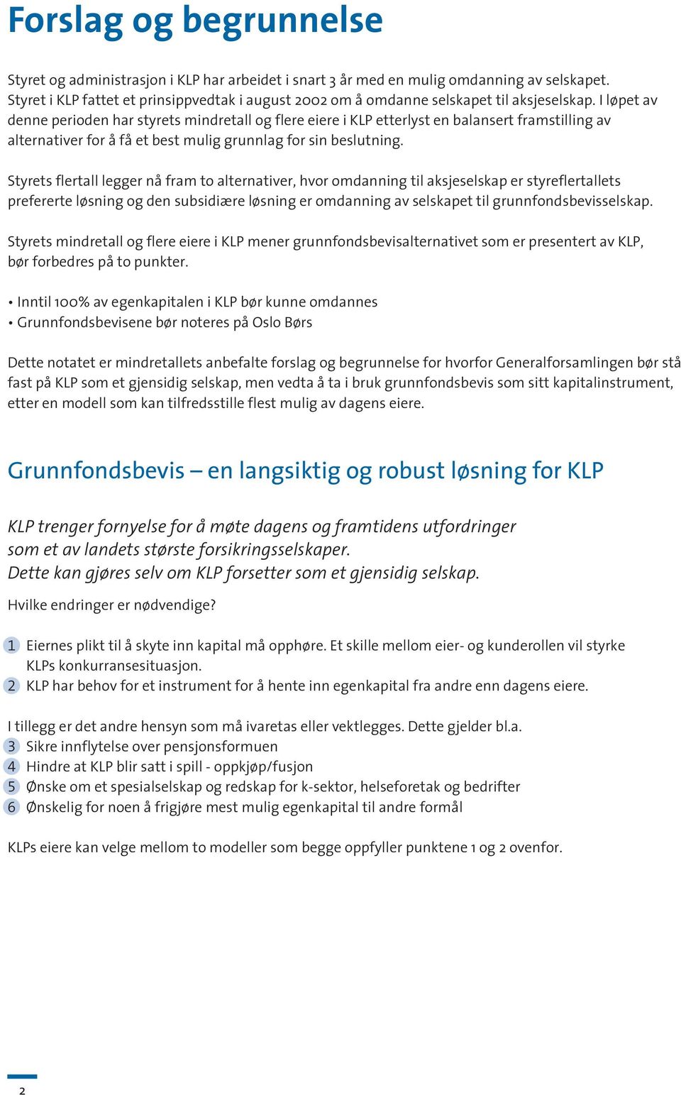 I løpet av denne perioden har styrets mindretall og flere eiere i KLP etterlyst en balansert framstilling av alternativer for å få et best mulig grunnlag for sin beslutning.