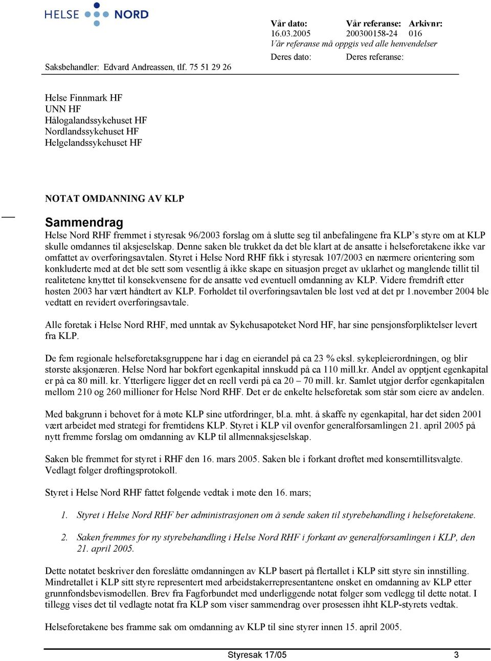 OMDANNING AV KLP Sammendrag Helse Nord RHF fremmet i styresak 96/2003 forslag om å slutte seg til anbefalingene fra KLP s styre om at KLP skulle omdannes til aksjeselskap.