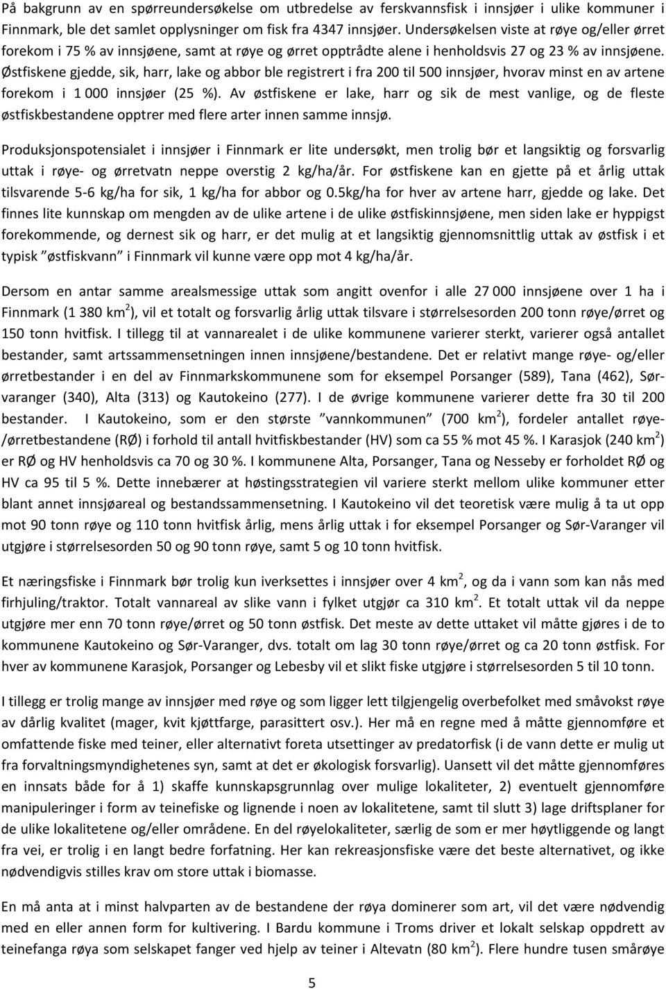 Østfiskene gjedde, sik, harr, lake og abbor ble registrert i fra 200 til 500 innsjøer, hvorav minst en av artene forekom i 1 000 innsjøer (25 %).