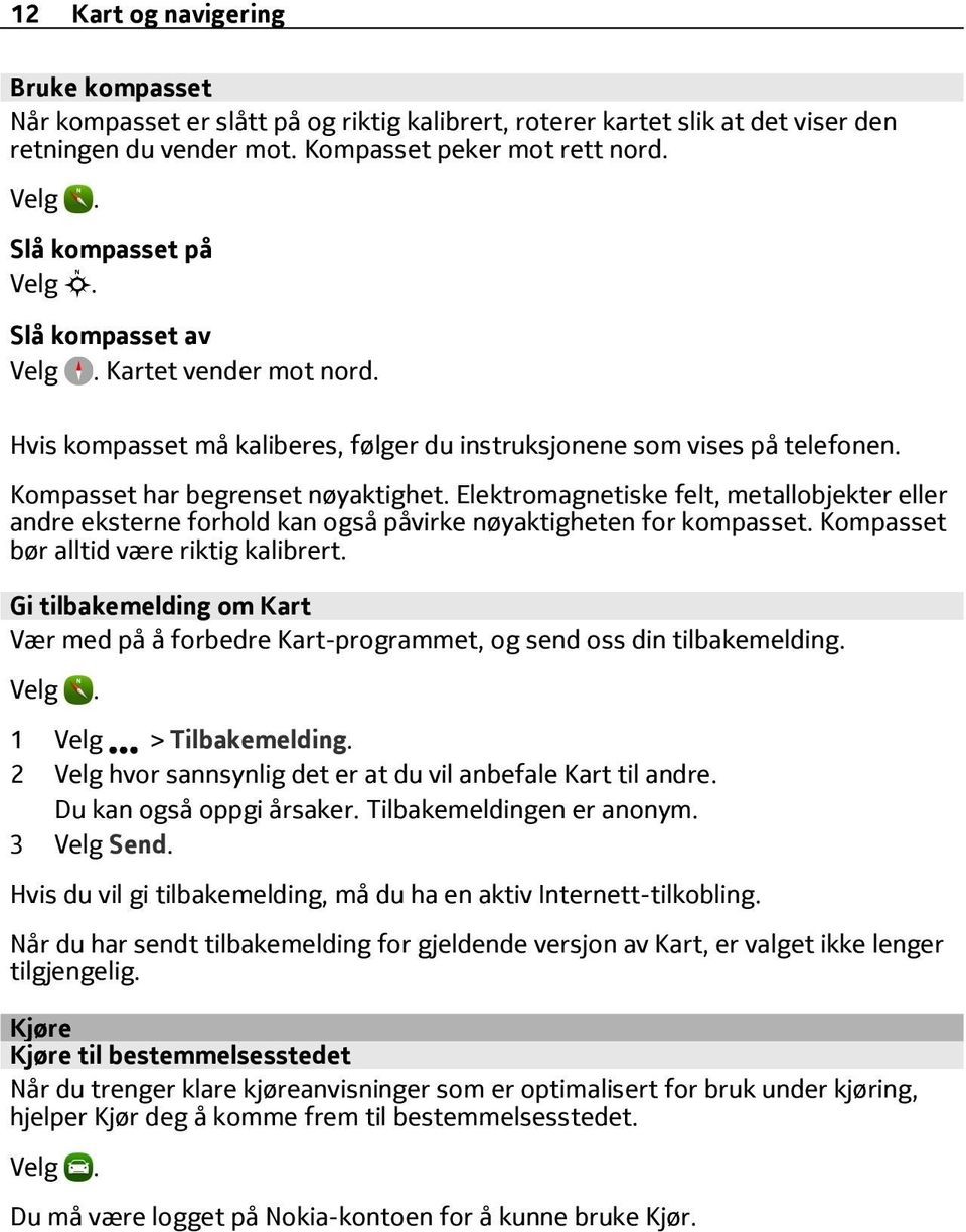 Elektromagnetiske felt, metallobjekter eller andre eksterne forhold kan også påvirke nøyaktigheten for kompasset. Kompasset bør alltid være riktig kalibrert.