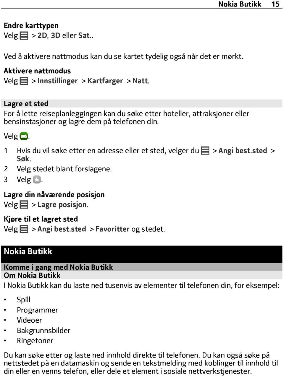 1 Hvis du vil søke etter en adresse eller et sted, velger du > Angi best.sted > Søk. 2 Velg stedet blant forslagene. 3 Lagre din nåværende posisjon Velg > Lagre posisjon.