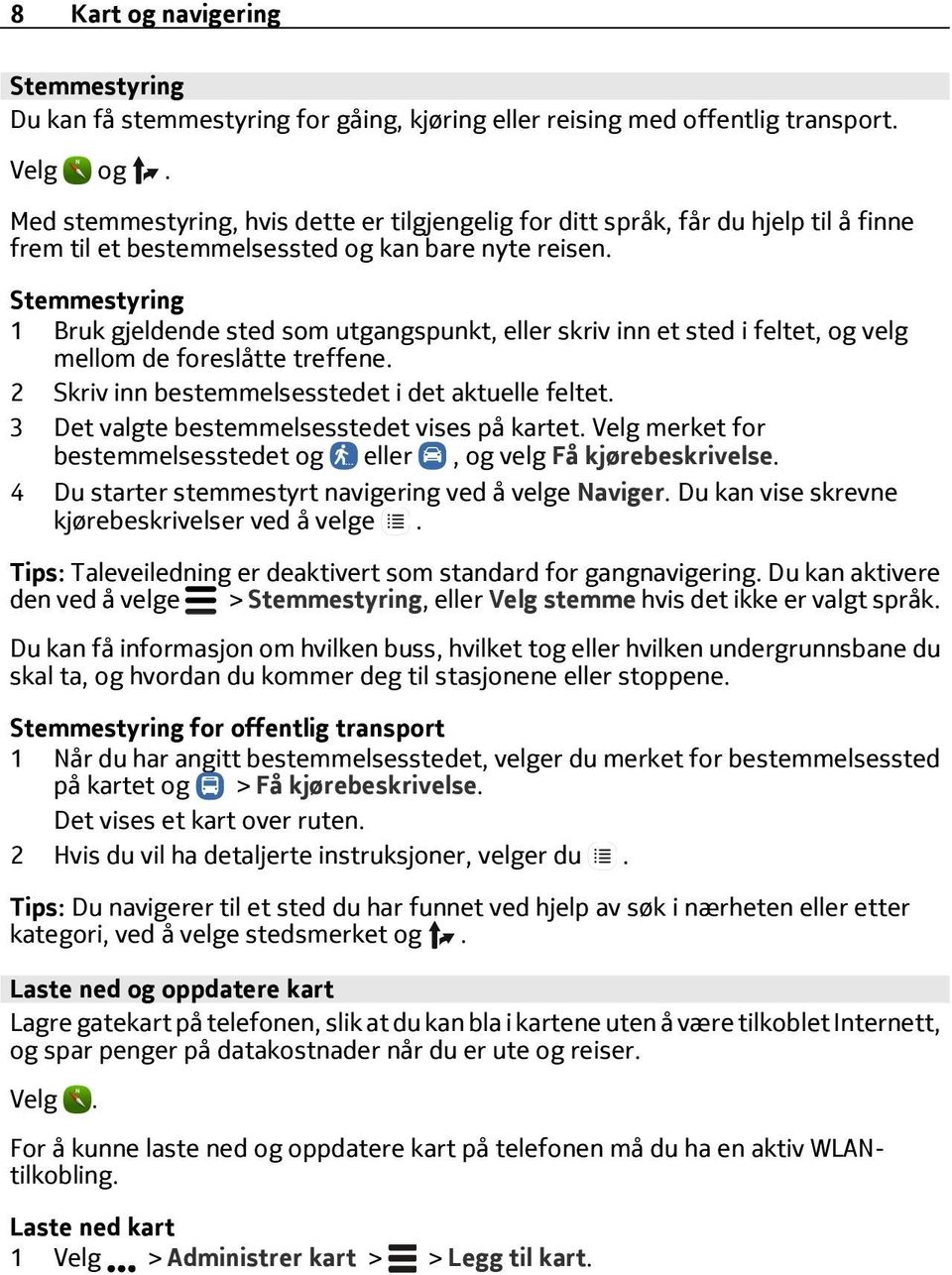 Stemmestyring 1 Bruk gjeldende sted som utgangspunkt, eller skriv inn et sted i feltet, og velg mellom de foreslåtte treffene. 2 Skriv inn bestemmelsesstedet i det aktuelle feltet.