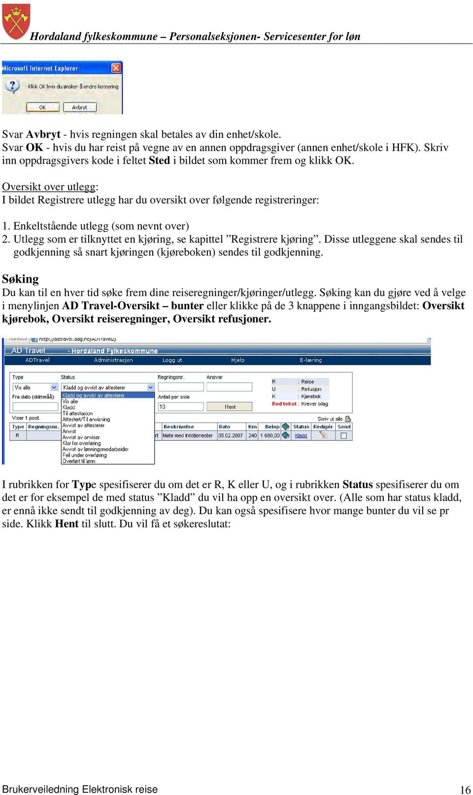 Enkeltstående utlegg (som nevnt over) 2. Utlegg som er tilknyttet en kjøring, se kapittel Registrere kjøring.