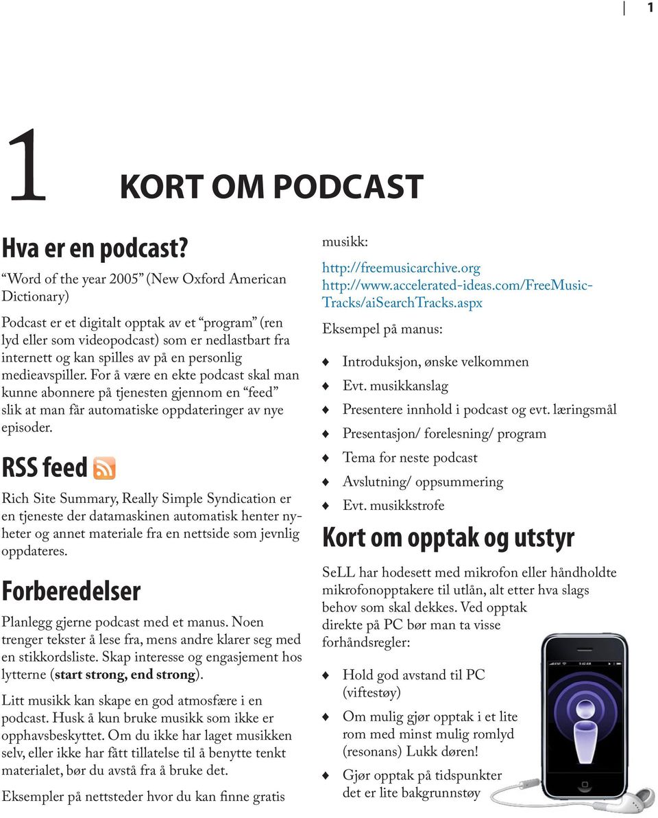 medieavspiller. For å være en ekte podcast skal man kunne abonnere på tjenesten gjennom en feed slik at man får automatiske oppdateringer av nye episoder.