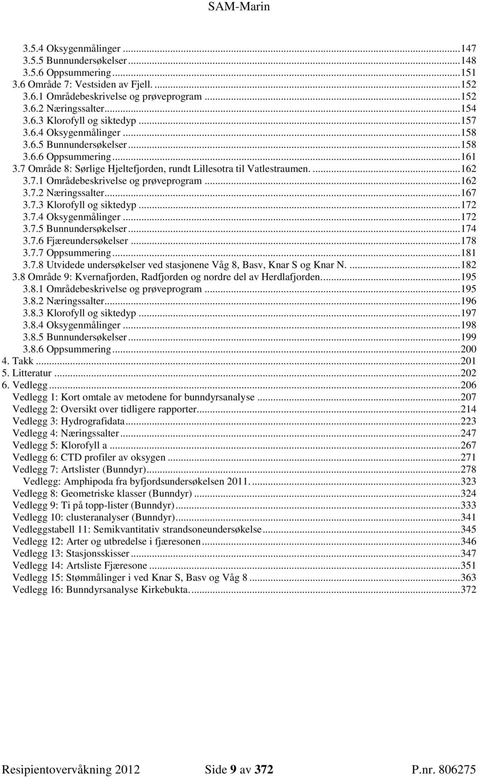 ... 162 3.7.1 Områdebeskrivelse og prøveprogram... 162 3.7.2 Næringssalter... 167 3.7.3 Klorofyll og siktedyp... 172 3.7.4 Oksygenmålinger... 172 3.7.5 Bunnundersøkelser... 174 3.7.6 Fjæreundersøkelser.