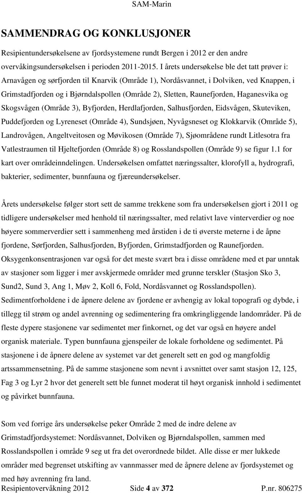 Raunefjorden, Haganesvika og Skogsvågen (Område 3), Byfjorden, Herdlafjorden, Salhusfjorden, Eidsvågen, Skuteviken, Puddefjorden og Lyreneset (Område 4), Sundsjøen, Nyvågsneset og Klokkarvik (Område