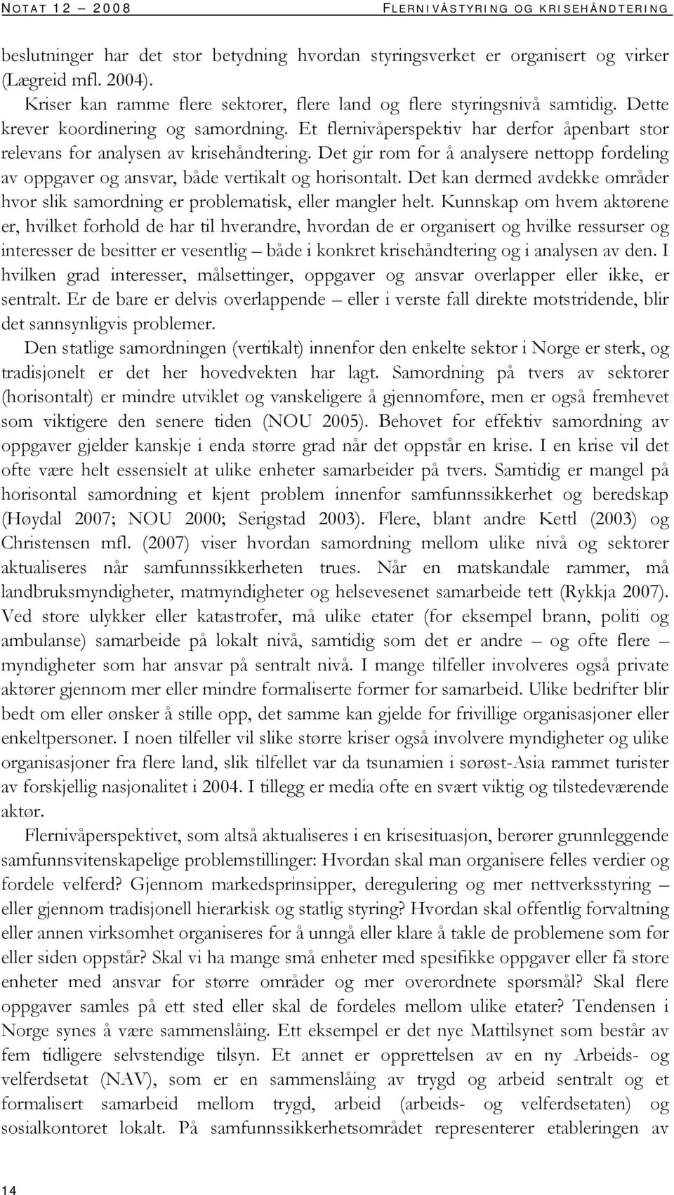 Et flernivåperspektiv har derfor åpenbart stor relevans for analysen av krisehåndtering. Det gir rom for å analysere nettopp fordeling av oppgaver og ansvar, både vertikalt og horisontalt.