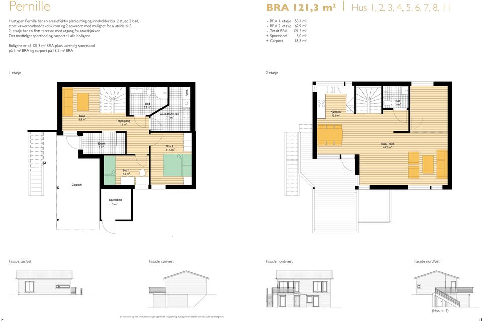 Boligene er på 121,3 m 2 BRA pluss utvendig sportsbod på 5 m 2 BRA og carport på 18,5 m 2 BRA BRA 121,3 m 2 1 Hus 1, 2, 3, 4, 5, 6, 7, 8, 11 - BRA 1. etasje 58,4 m 2 - BRA 2.