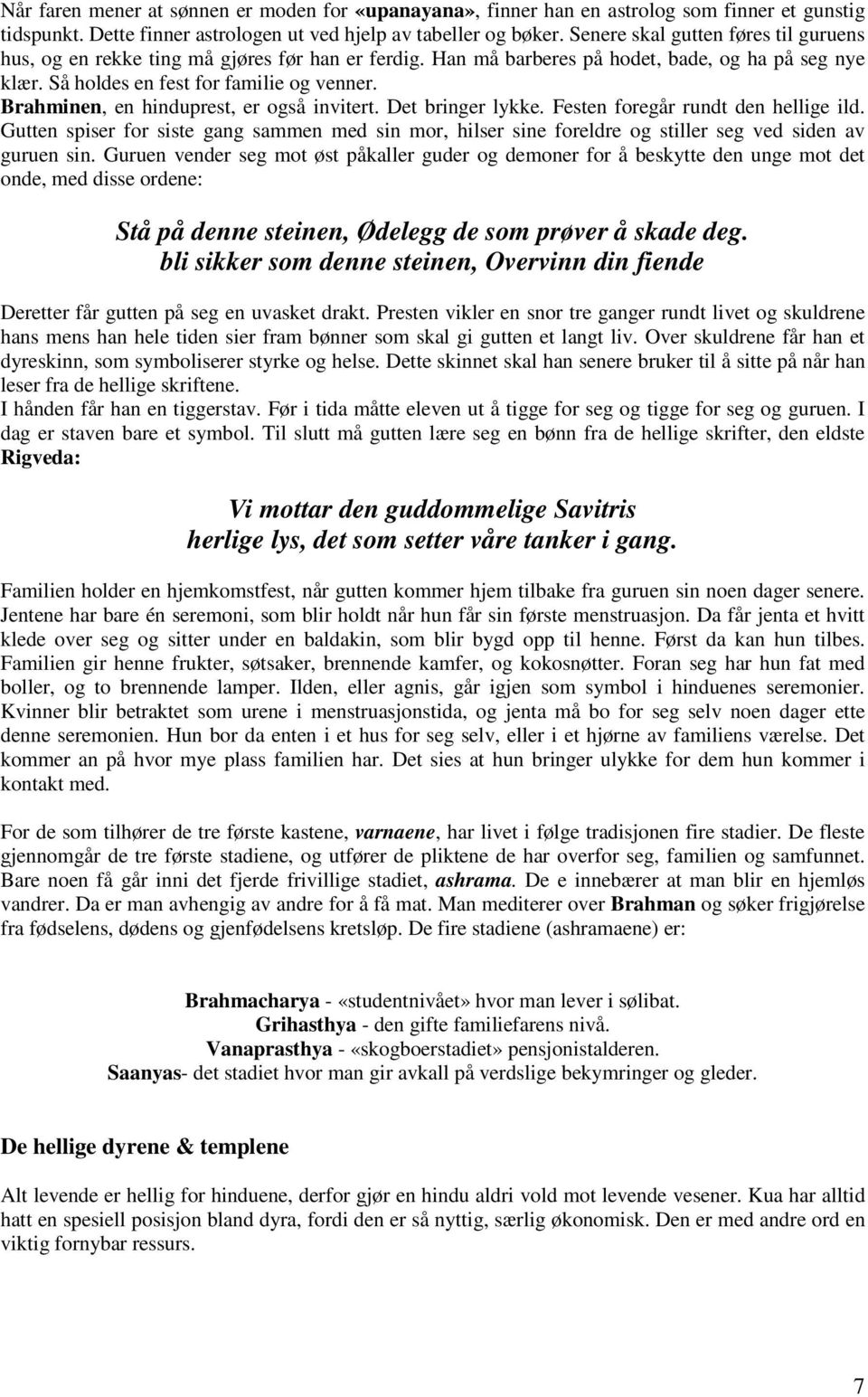 Brahminen, en hinduprest, er også invitert. Det bringer lykke. Festen foregår rundt den hellige ild.