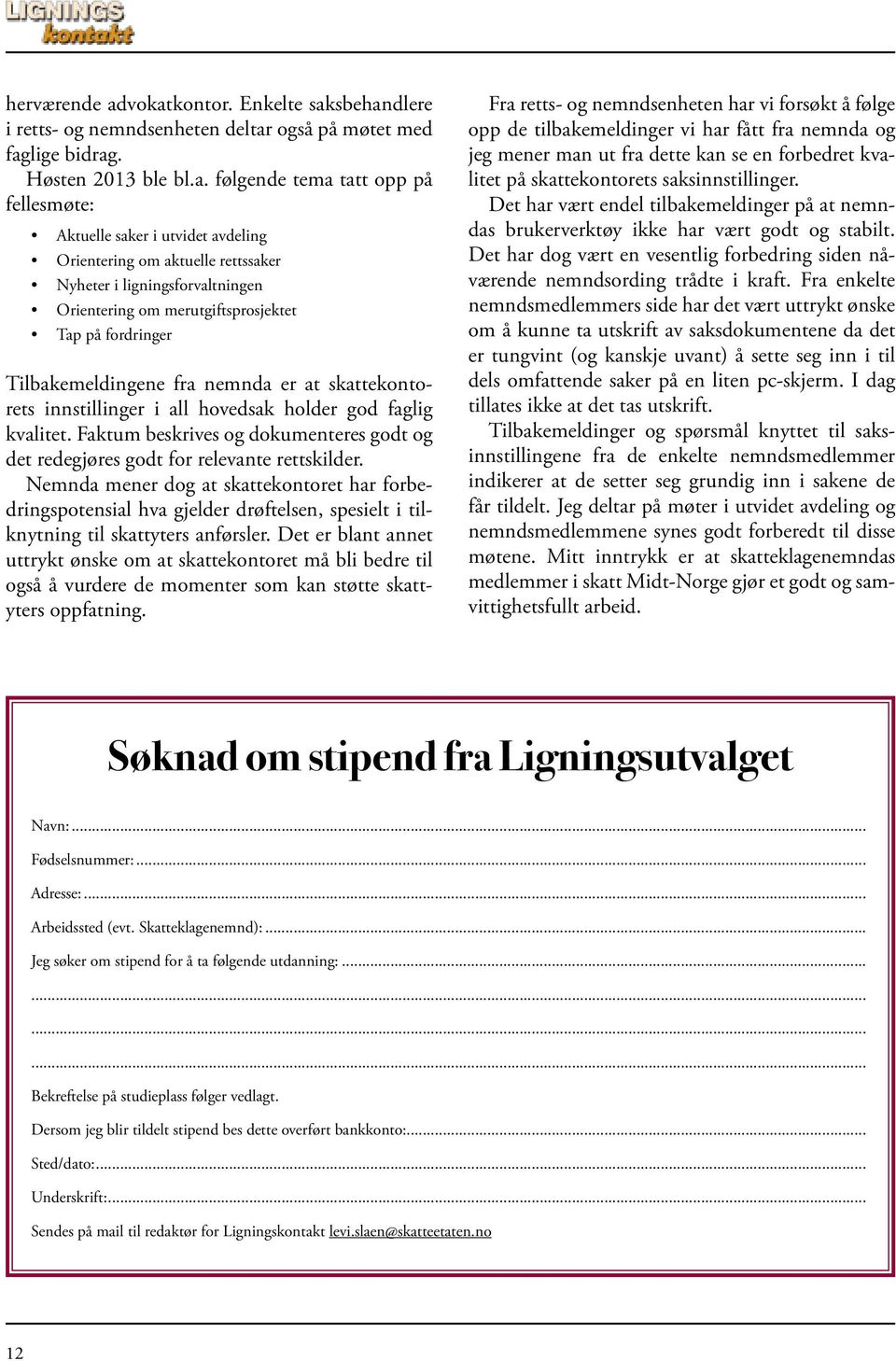 Orientering om aktuelle rettssaker Nyheter i ligningsforvaltningen Orientering om merutgiftsprosjektet Tap på fordringer Tilbakemeldingene fra nemnda er at skattekontorets innstillinger i all