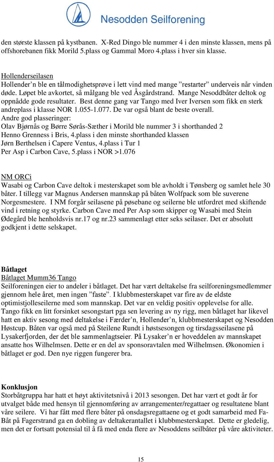 Mange Nesoddbåter deltok og oppnådde gode resultater. Best denne gang var Tango med Iver Iversen som fikk en sterk andreplass i klasse NOR 1.055-1.077. De var også blant de beste overall.