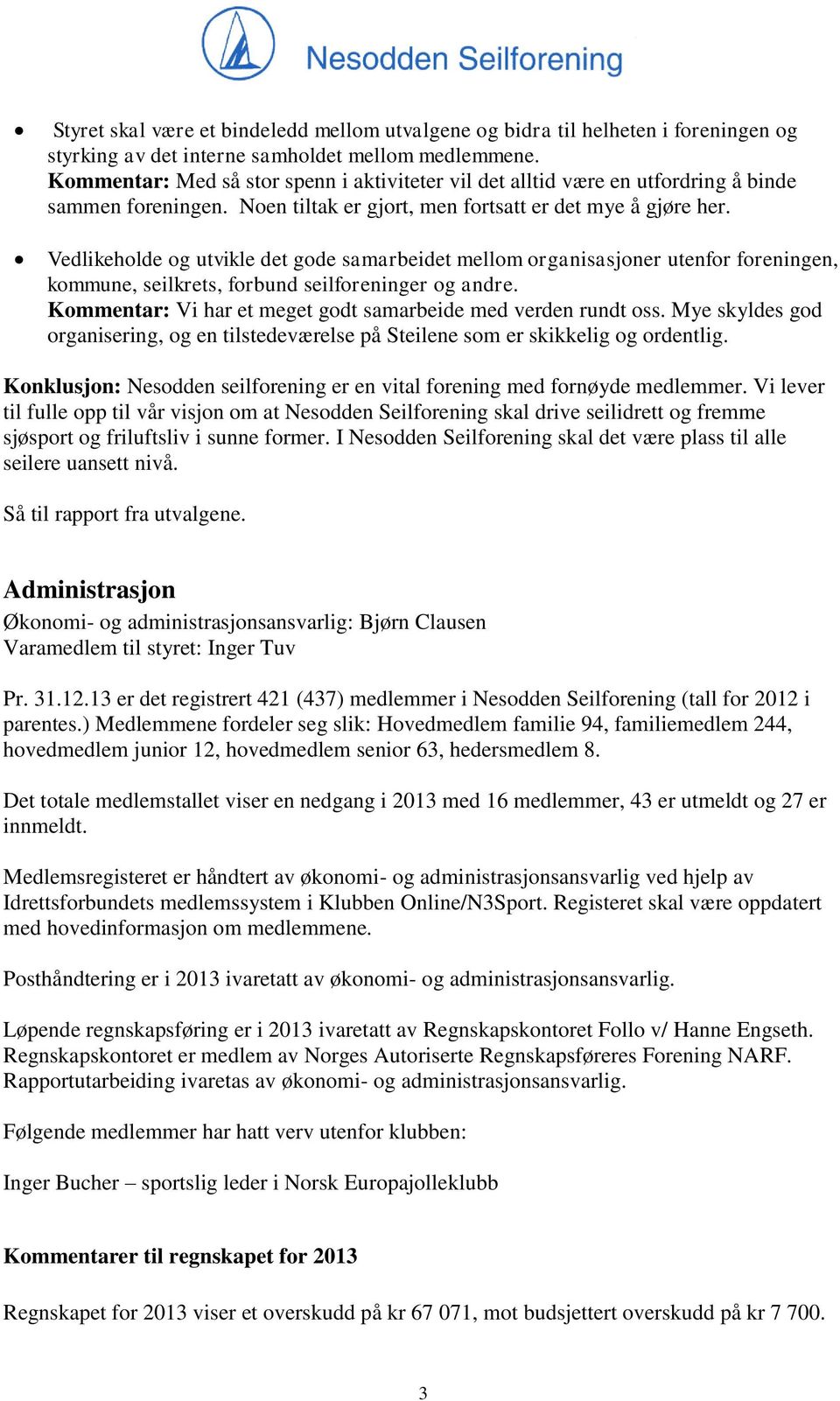 Vedlikeholde og utvikle det gode samarbeidet mellom organisasjoner utenfor foreningen, kommune, seilkrets, forbund seilforeninger og andre.