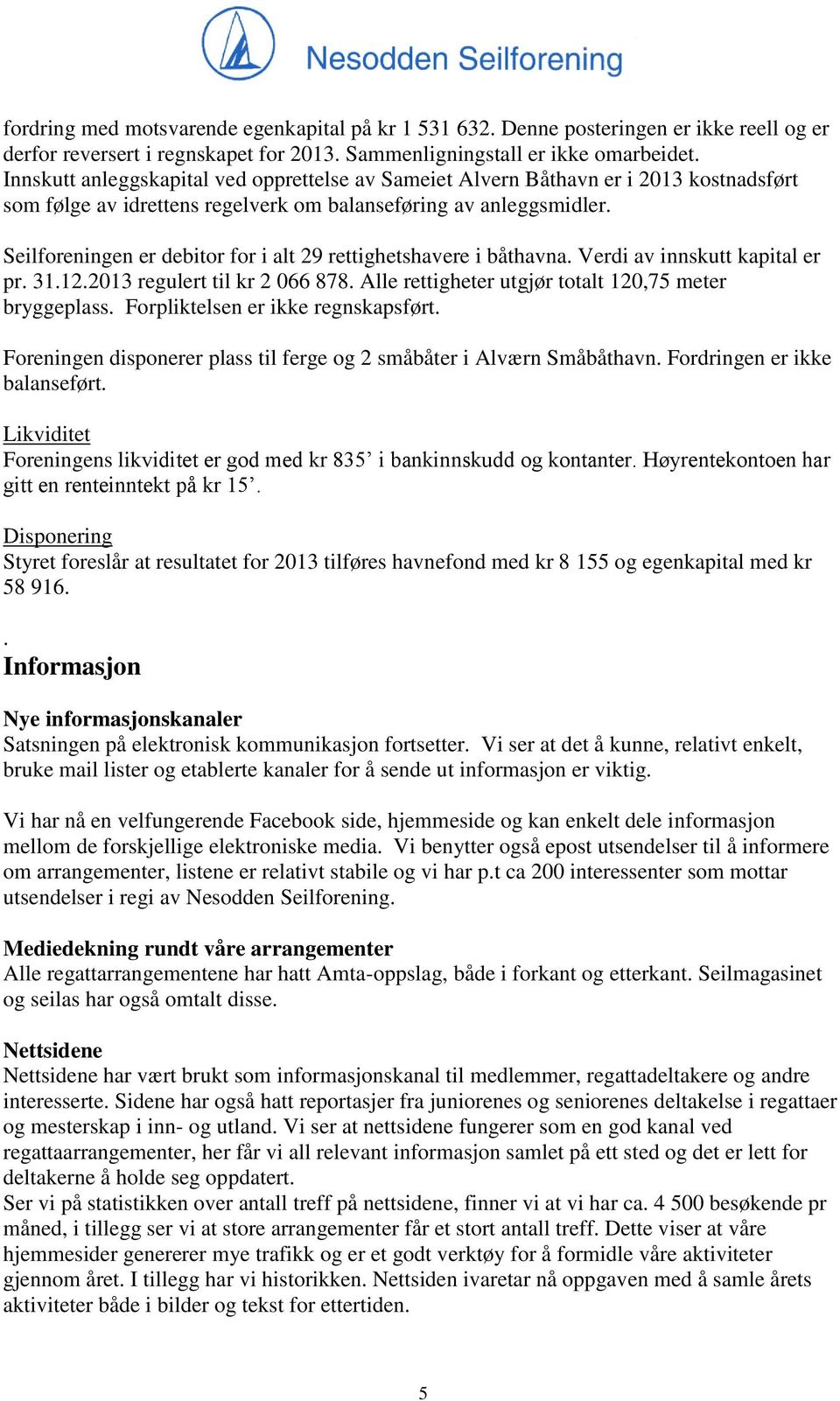 Seilforeningen er debitor for i alt 29 rettighetshavere i båthavna. Verdi av innskutt kapital er pr. 31.12.2013 regulert til kr 2 066 878. Alle rettigheter utgjør totalt 120,75 meter bryggeplass.