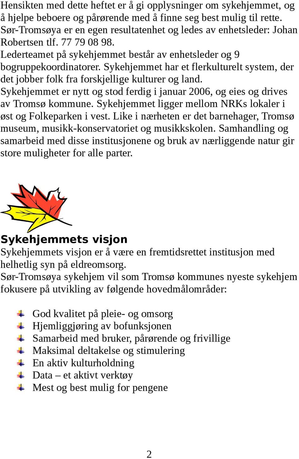 Sykehjemmet har et flerkulturelt system, der det jobber folk fra forskjellige kulturer og land. Sykehjemmet er nytt og stod ferdig i januar 2006, og eies og drives av Tromsø kommune.