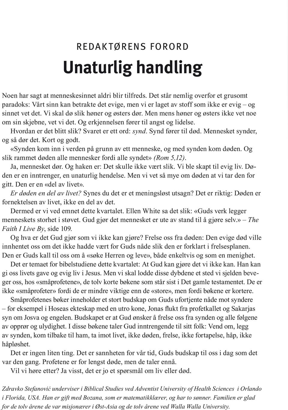 Men mens høner og østers ikke vet noe om sin skjebne, vet vi det. Og erkjennelsen fører til angst og lidelse. Hvordan er det blitt slik? Svaret er ett ord: synd. Synd fører til død.