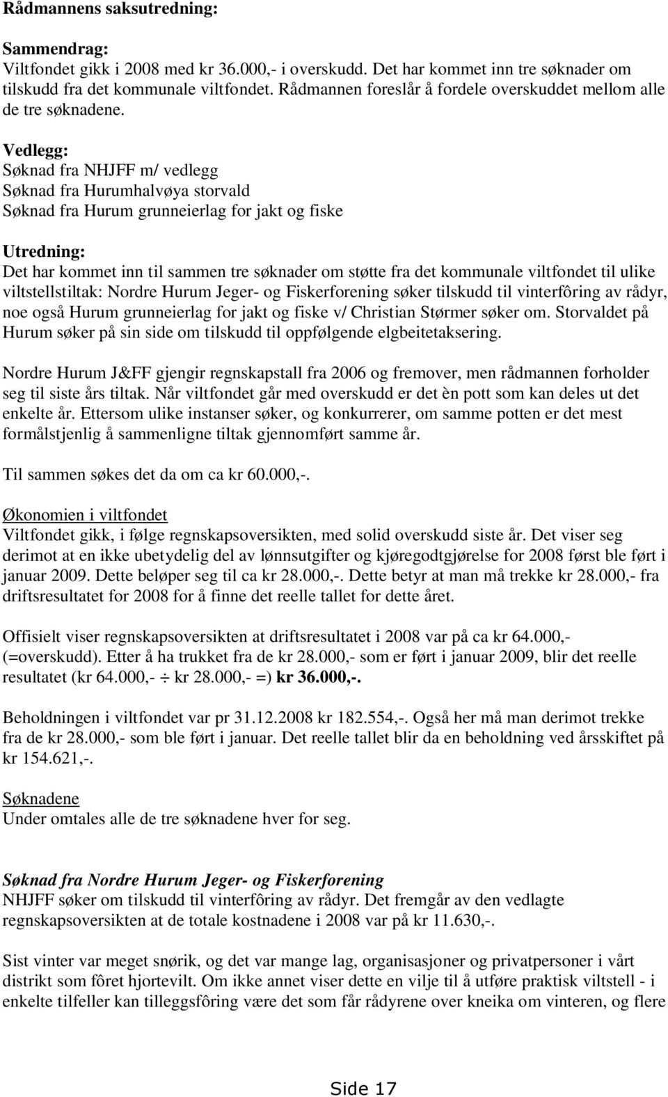 Vedlegg: Søknad fra NHJFF m/ vedlegg Søknad fra Hurumhalvøya storvald Søknad fra Hurum grunneierlag for jakt og fiske Utredning: Det har kommet inn til sammen tre søknader om støtte fra det kommunale