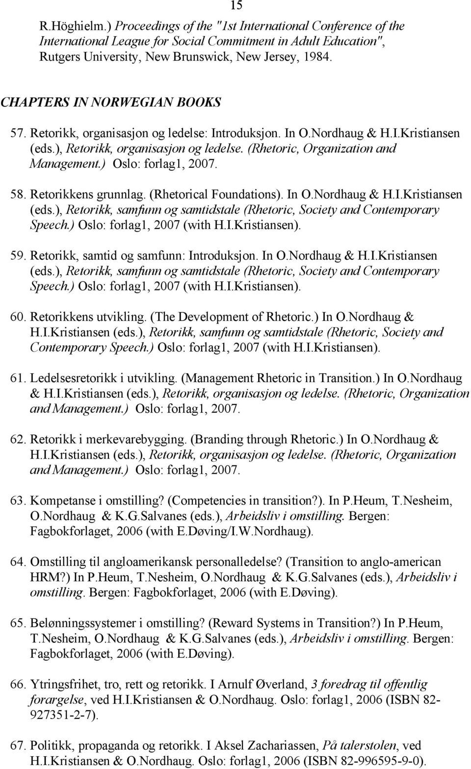 ) Oslo: forlag1, 2007. 58. Retorikkens grunnlag. (Rhetorical Foundations). In O.Nordhaug & H.I.Kristiansen (eds.), Retorikk, samfunn og samtidstale (Rhetoric, Society and Contemporary Speech.