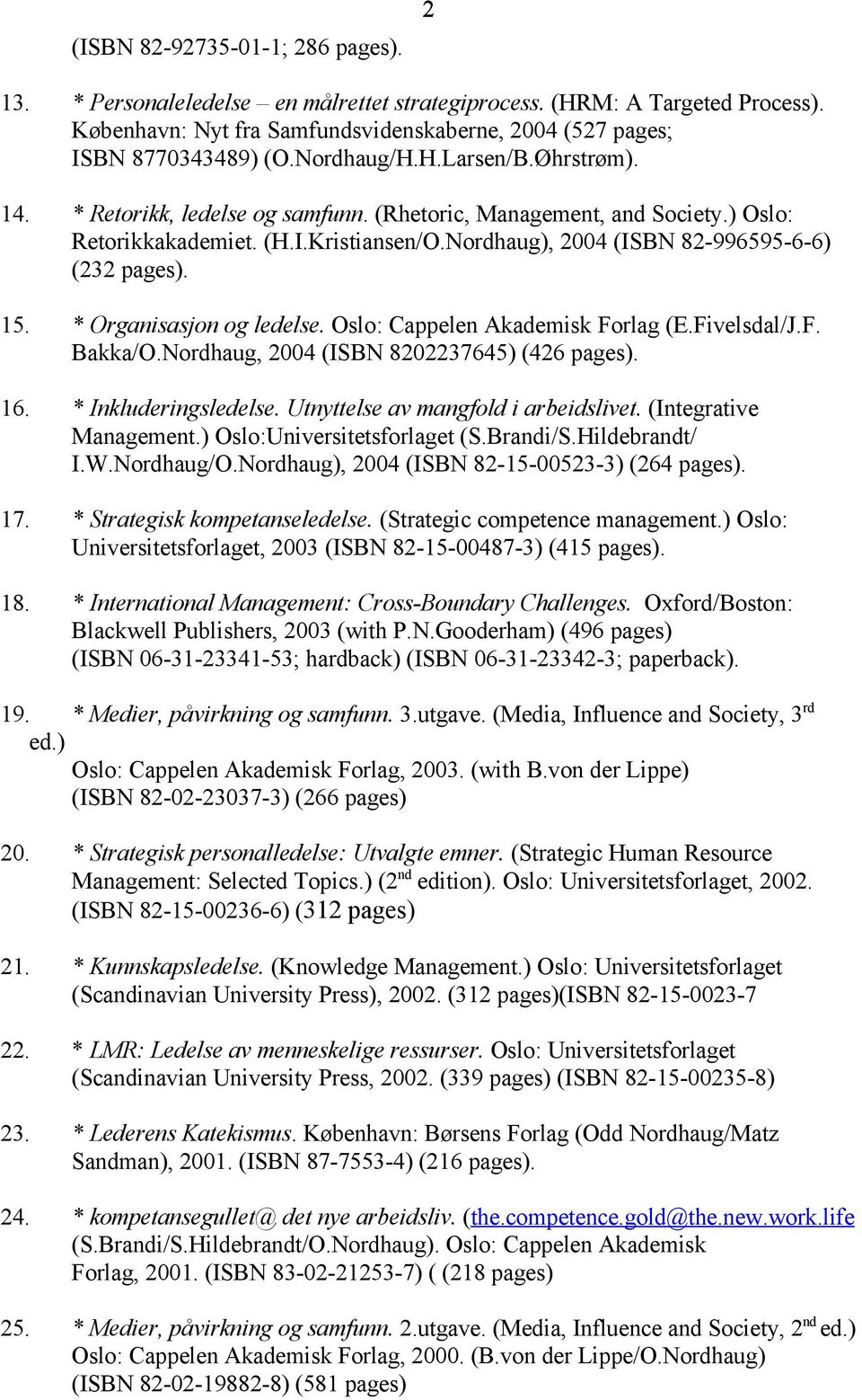 15. * Organisasjon og ledelse. Oslo: Cappelen Akademisk Forlag (E.Fivelsdal/J.F. Bakka/O.Nordhaug, 2004 (ISBN 8202237645) (426 pages). 16. * Inkluderingsledelse. Utnyttelse av mangfold i arbeidslivet.