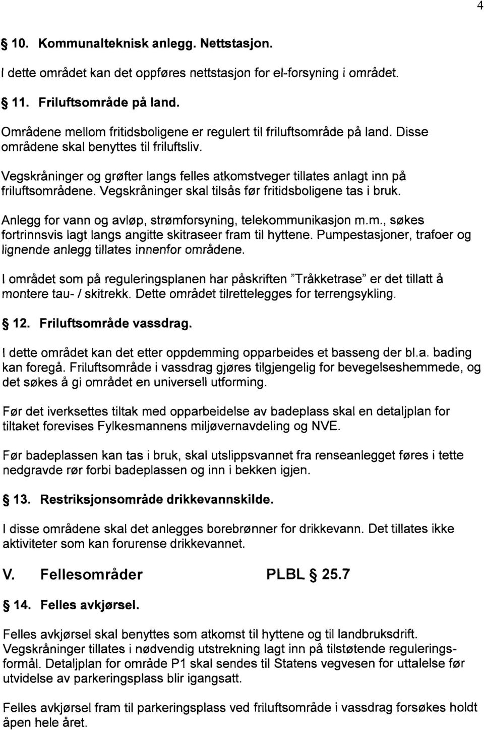 Vegskråninger og grøfter langs felles atkomstveger tillates anlagt inn på friluftsområdene. Vegskråninger skal tilsås før fritidsboligene tas i bruk.