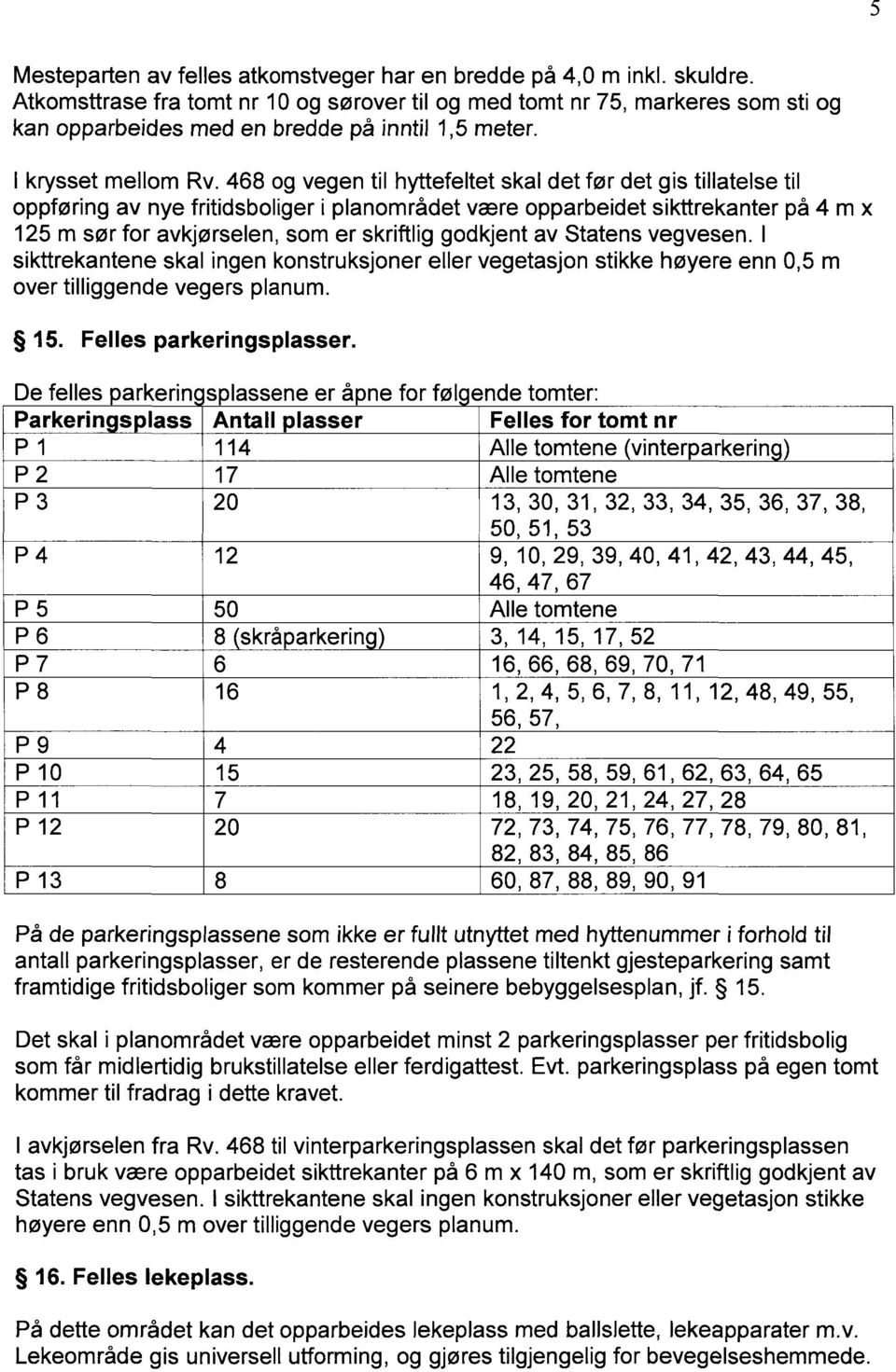 468 og vegen til hyttefeltet skal det før det gis tillatelse til oppføring av nye fritidsboliger i planområdet være opparbeidet sikttrekanter på 4 m x 125 m sør for avkjørselen, som er skriftlig