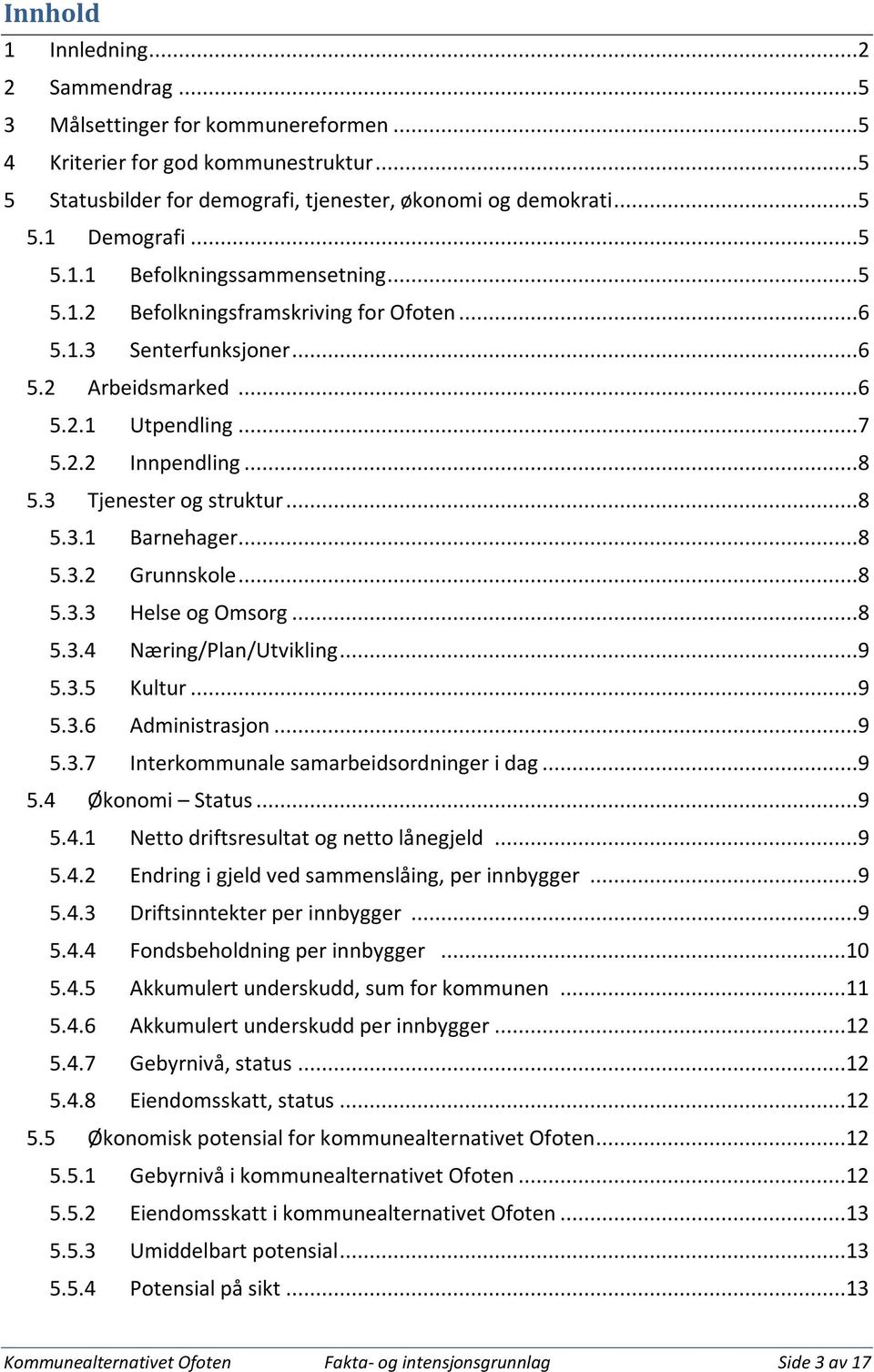 3 Tjenester og struktur...8 5.3.1 Barnehager...8 5.3.2 Grunnskole...8 5.3.3 Helse og Omsorg...8 5.3.4 Næring/Plan/Utvikling...9 5.3.5 Kultur...9 5.3.6 Administrasjon...9 5.3.7 Interkommunale samarbeidsordninger i dag.