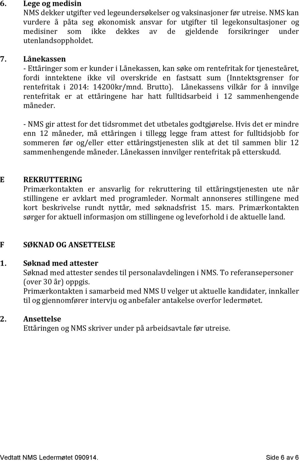 Lånekassen - Ettåringer som er kunder i Lånekassen, kan søke om rentefritak for tjenesteåret, fordi inntektene ikke vil overskride en fastsatt sum (Inntektsgrenser for rentefritak i 2014: 14200kr/mnd.